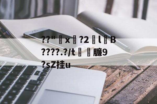 开云娱乐 -关于??"漇x杮?2拻lB????.?/t臁9?sZ挂u的信息